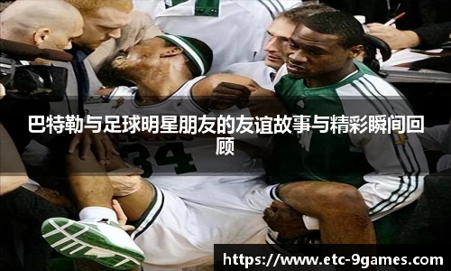 巴特勒与足球明星朋友的友谊故事与精彩瞬间回顾