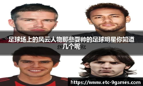 足球场上的风云人物那些耍帅的足球明星你知道几个呢