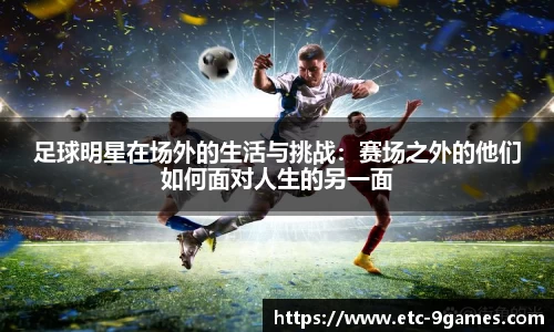 足球明星在场外的生活与挑战：赛场之外的他们如何面对人生的另一面